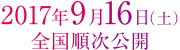 2017年9月16日（土）全国順次公開